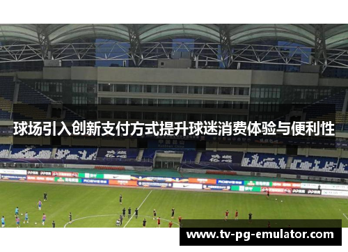 球场引入创新支付方式提升球迷消费体验与便利性