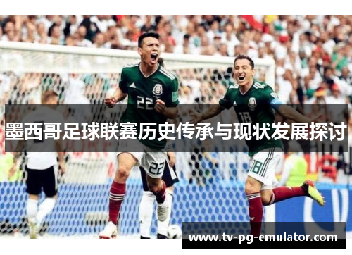 墨西哥足球联赛历史传承与现状发展探讨