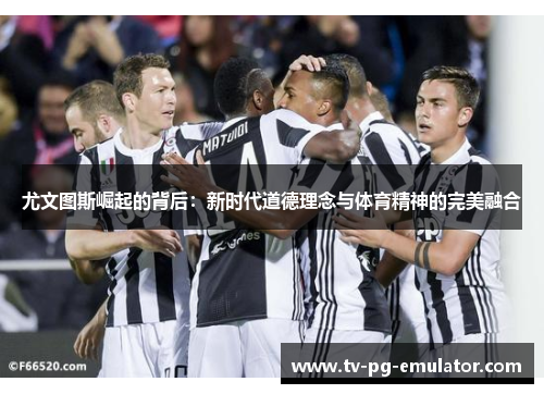 尤文图斯崛起的背后：新时代道德理念与体育精神的完美融合