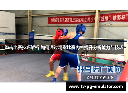 拳击比赛技巧解析 如何通过精彩比赛内容提升分析能力与技巧