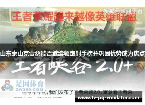 山东泰山克雷桑能否继续领跑射手榜并巩固优势成为焦点