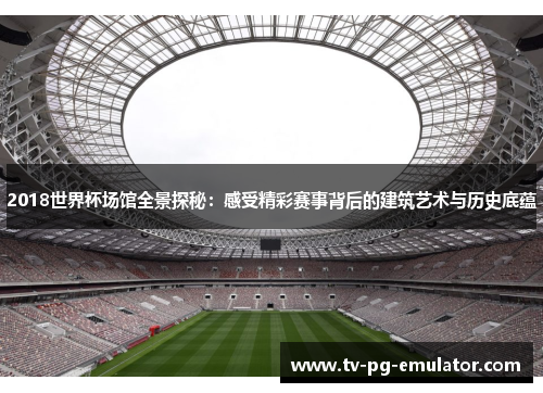 2018世界杯场馆全景探秘：感受精彩赛事背后的建筑艺术与历史底蕴