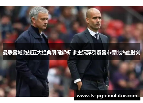 曼联曼城激战五大经典瞬间解析 谁主沉浮引爆曼市德比热血时刻