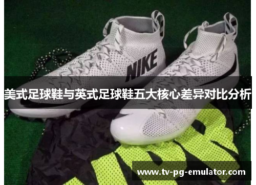 美式足球鞋与英式足球鞋五大核心差异对比分析