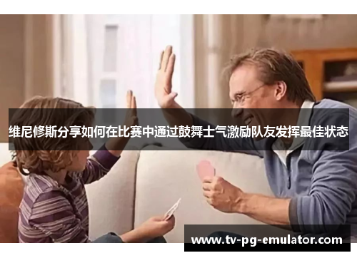 维尼修斯分享如何在比赛中通过鼓舞士气激励队友发挥最佳状态