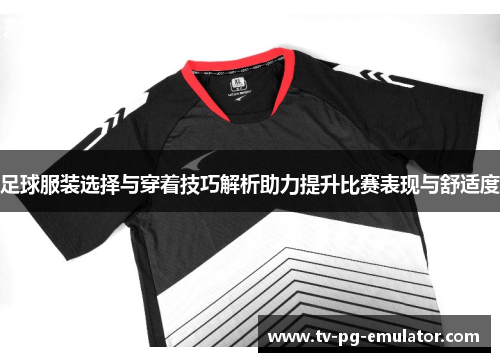 足球服装选择与穿着技巧解析助力提升比赛表现与舒适度