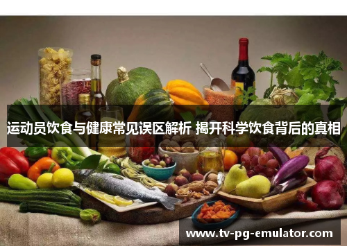 运动员饮食与健康常见误区解析 揭开科学饮食背后的真相
