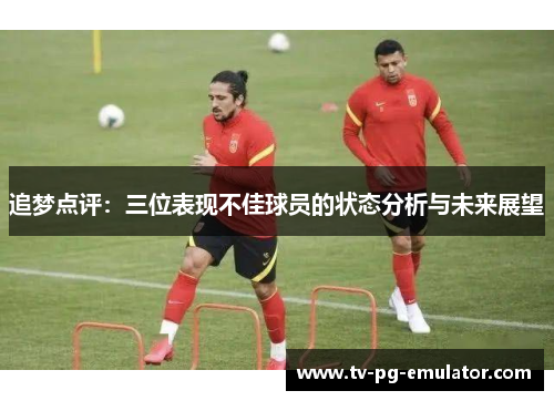追梦点评：三位表现不佳球员的状态分析与未来展望