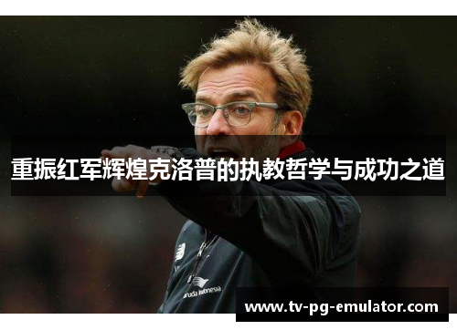 重振红军辉煌克洛普的执教哲学与成功之道