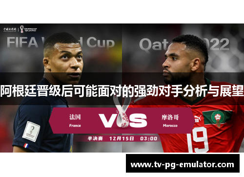 阿根廷晋级后可能面对的强劲对手分析与展望