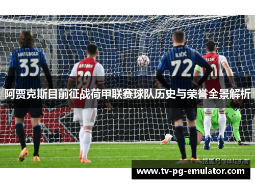 阿贾克斯目前征战荷甲联赛球队历史与荣誉全景解析
