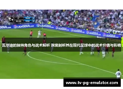 瓦尔迪的独特角色与战术解析 深度剖析其在现代足球中的战术价值与影响