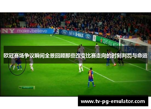 欧冠赛场争议瞬间全景回顾那些改变比赛走向的时刻判罚与命运