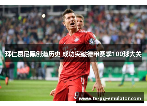 拜仁慕尼黑创造历史 成功突破德甲赛季100球大关