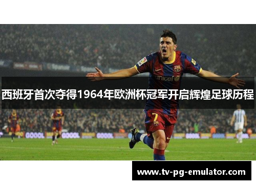 西班牙首次夺得1964年欧洲杯冠军开启辉煌足球历程