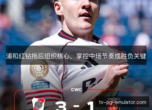 浦和红钻拖后组织核心，掌控中场节奏成胜负关键